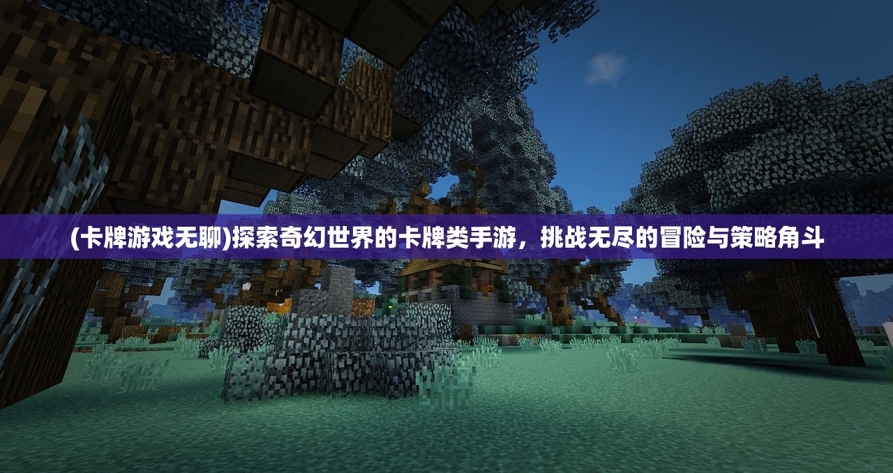 (卡牌游戏无聊)探索奇幻世界的卡牌类手游，挑战无尽的冒险与策略角斗