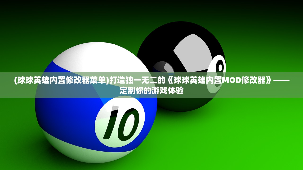 (球球英雄内置修改器菜单)打造独一无二的《球球英雄内置MOD修改器》——定制你的游戏体验