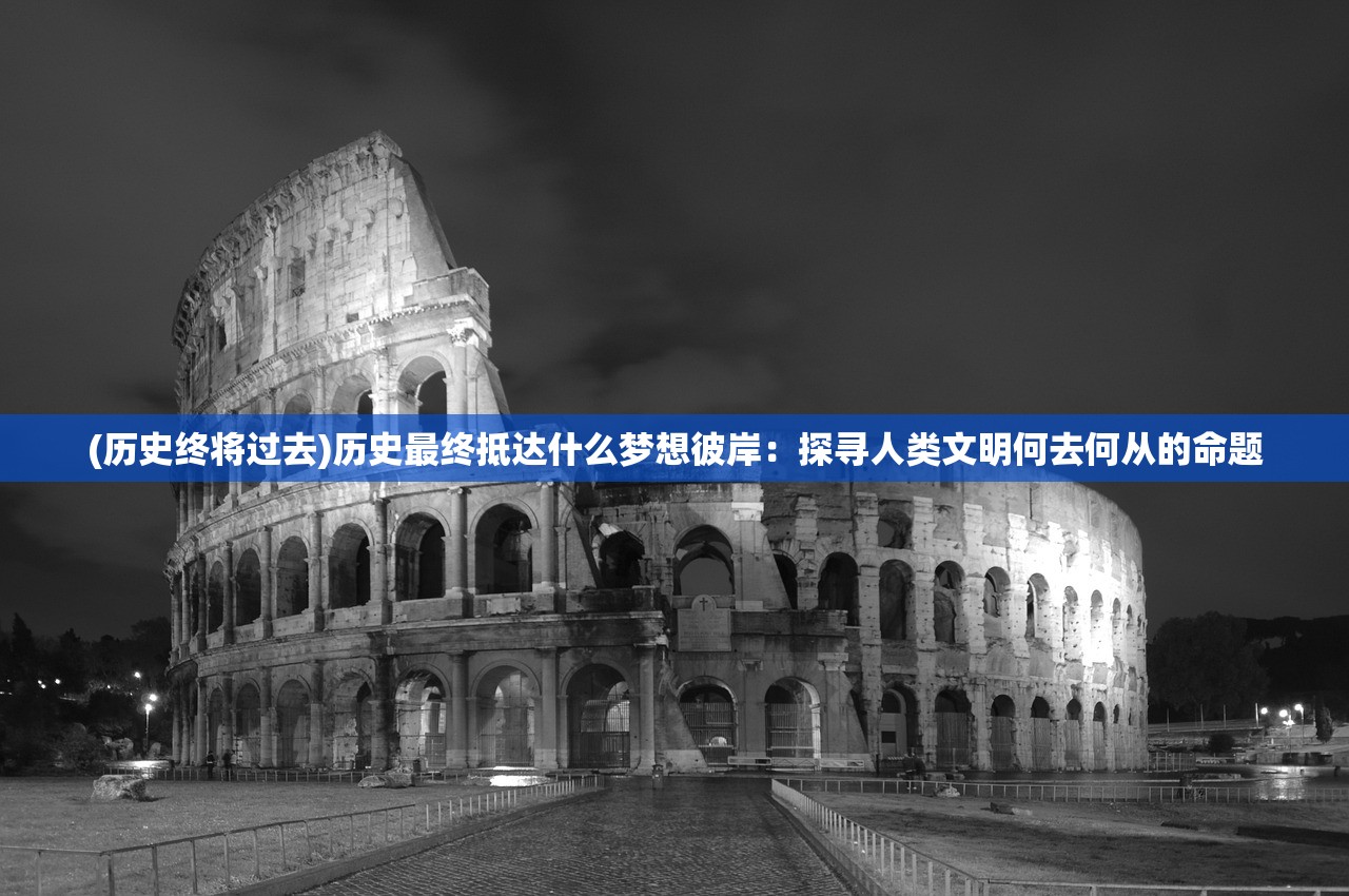 (历史终将过去)历史最终抵达什么梦想彼岸：探寻人类文明何去何从的命题
