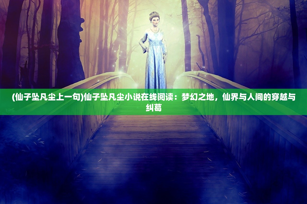 (仙子坠凡尘上一句)仙子坠凡尘小说在线阅读：梦幻之地，仙界与人间的穿越与纠葛