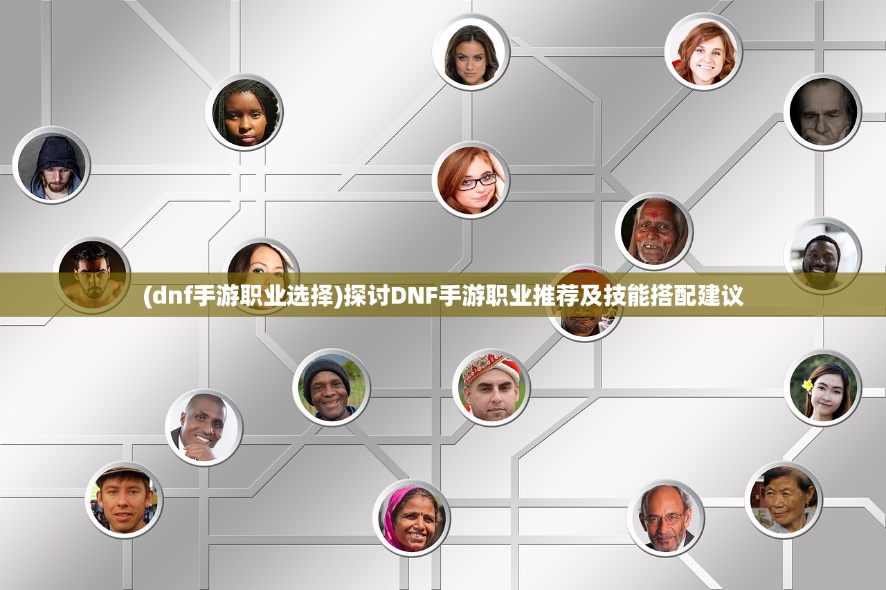 (dnf手游职业选择)探讨DNF手游职业推荐及技能搭配建议