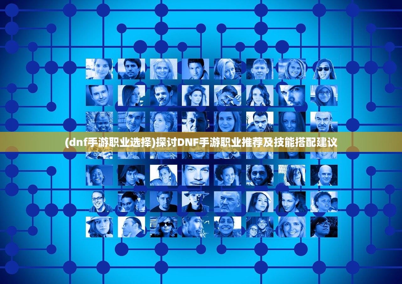 (dnf手游职业选择)探讨DNF手游职业推荐及技能搭配建议
