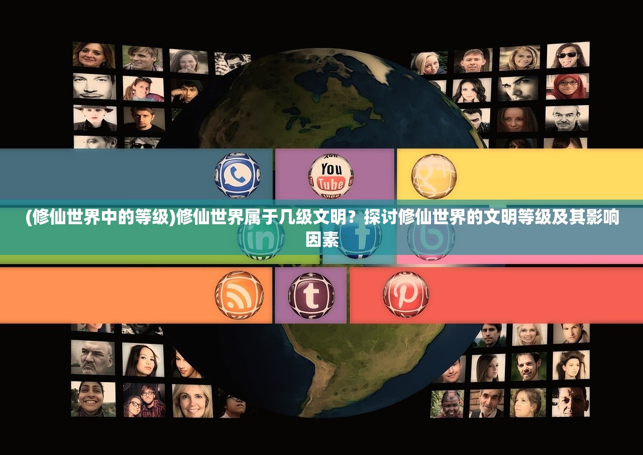 (修仙世界中的等级)修仙世界属于几级文明？探讨修仙世界的文明等级及其影响因素
