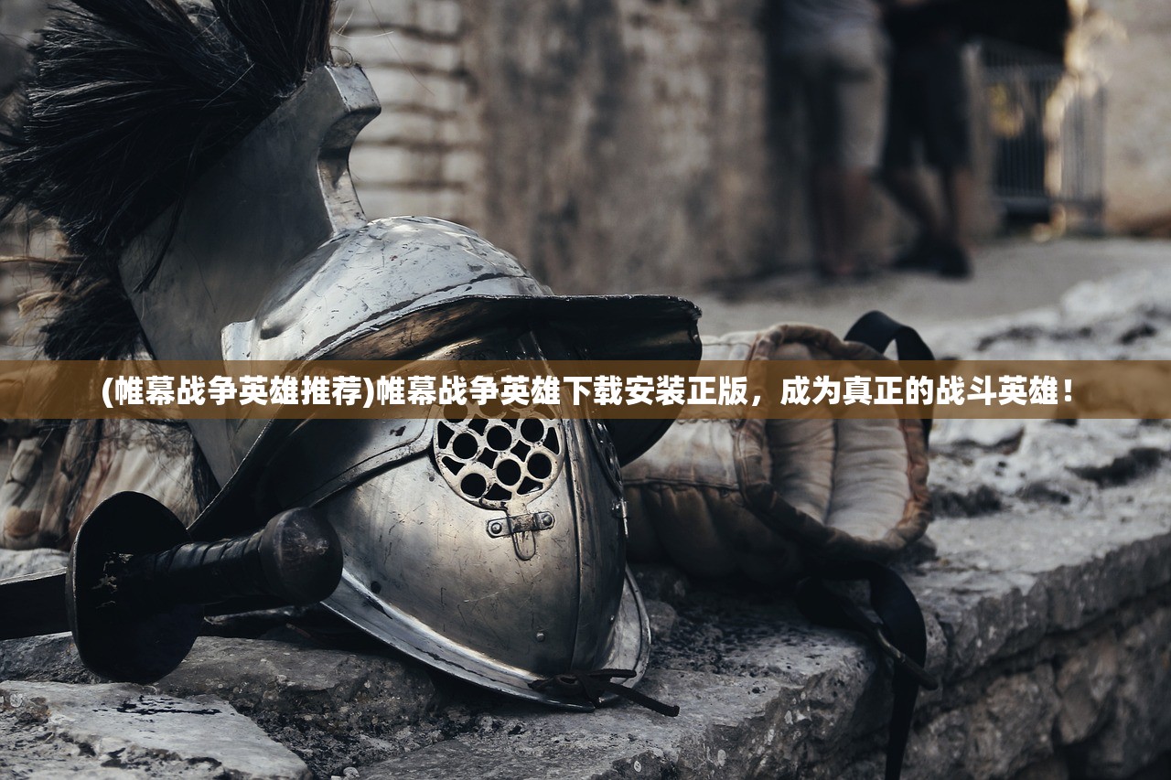 (帷幕战争英雄推荐)帷幕战争英雄下载安装正版，成为真正的战斗英雄！