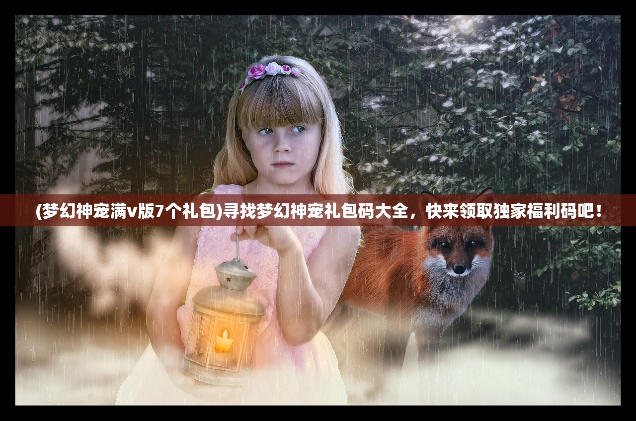 (梦幻神宠满v版7个礼包)寻找梦幻神宠礼包码大全，快来领取独家福利码吧！