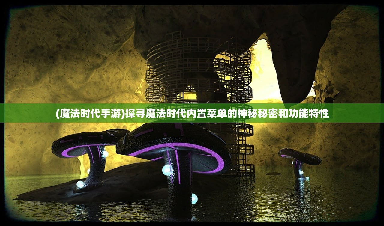 (魔法时代手游)探寻魔法时代内置菜单的神秘秘密和功能特性