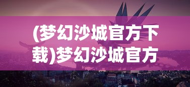 (造陆运动是什么意思)造陆大师最新版，游戏创新与体验升级的全面解析