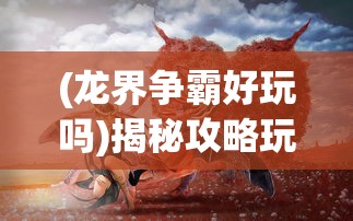 (冲刺萌龙宠物攻略大全)冲刺萌龙宠物攻略，成为萌龙养成大师的全面指南