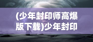 (火龙复古传奇游戏攻略)火龙复古传奇游戏，重温经典，探索未知传奇