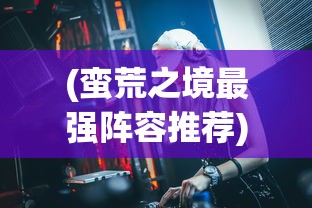 (守护灵境攻略)守护之境平民阵容搭配策略指南