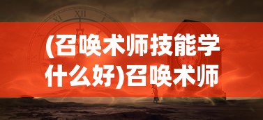 (召唤术师技能学什么好)召唤术师，神秘力量的起源与传承