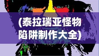 (泰拉瑞亚怪物陷阱制作大全)泰拉瑞亚针对怪物陷阱的全面解析与策略探讨