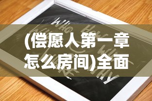 (偿愿人第一章怎么房间)全面解析偿愿人攻略，游戏指南与常见问题解答