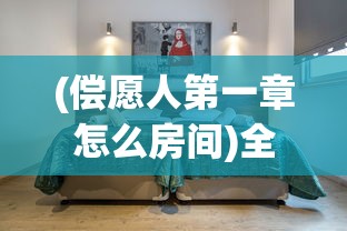 (偿愿人第一章怎么房间)全面解析偿愿人攻略，游戏指南与常见问题解答