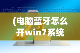 (电脑蓝牙怎么开win7系统)Win7系统下如何开启电脑蓝牙功能