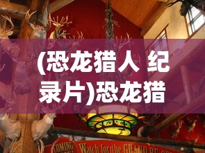 (恐龙猎人 纪录片)恐龙猎人纪录片，揭秘史前巨兽的狩猎艺术