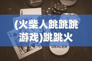 (火柴人跳跳跳游戏)跳跳火柴人小游戏，乐趣与挑战的完美结合