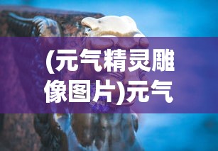 (元气精灵雕像图片)元气精灵雕像，神秘力量的艺术展现