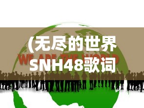 (无尽的世界SNH48歌词)无尽的世界SNH48，探索偶像团体的多元魅力