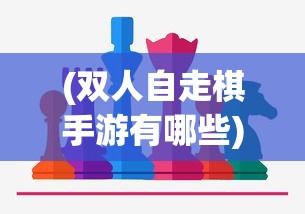 (双人自走棋手游有哪些)双人自走棋，策略与合作的极致体验