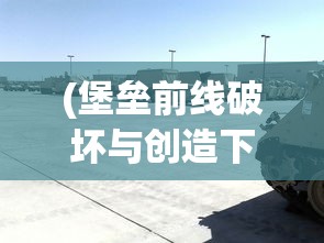 (堡垒前线破坏与创造下载安装)堡垒前线，新时代的战术竞技与策略挑战
