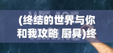(终结的世界与你和我攻略 厨具)终结的世界，与你和我攻略大全