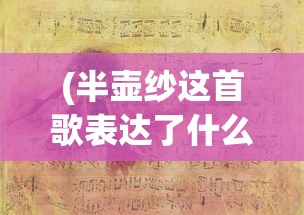 (半壶纱这首歌表达了什么意思)十里桃花待嫁的年华，一首歌曲的情感与故事