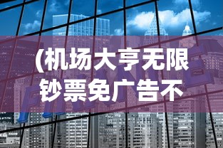(机场大亨无限钞票免广告不用实名认证)机场大亨，无限钞票免广告攻略及常见问题解答