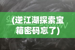 (逆江湖探索宝箱密码忘了)逆江湖探索，揭秘宝箱密码的神秘面纱
