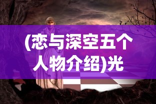 (恋与深空五个人物介绍)光与夜之恋，五位人物深度解析及介绍