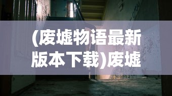 (废墟物语最新版本下载)废墟物语最新版本的探索与解析