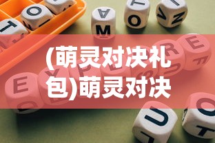 (萌灵对决礼包)萌灵对决游戏盒子.net，深度探索与常见问题解答