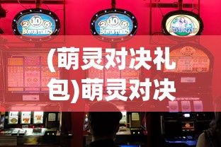 (萌灵对决礼包)萌灵对决游戏盒子.net，深度探索与常见问题解答