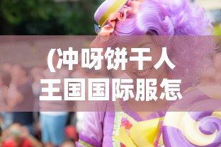 (冲呀饼干人王国国际服怎么下载)冲呀饼干人王国，国际服全新体验解析与常见问题解答
