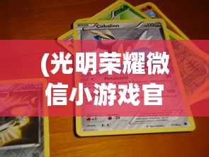 (光明荣耀微信小游戏官方网站入口)光明荣耀微信小游戏官方网站，探索与体验