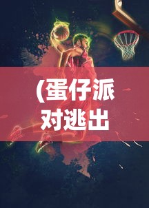 (蛋仔派对逃出惊魂夜)蛋仔派对，一场充满欢乐与挑战的派对游戏