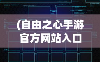 (自由之心手游官方网站入口)自由之心手游官方网站——探索手游新纪元的大门