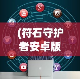 (符石守护者安卓版攻略)符石守护者安卓版，游戏介绍与常见问题解答