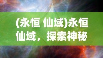(永恒 仙域)永恒仙域，探索神秘仙侠世界的全面介绍