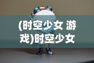 (时空少女 游戏)时空少女的羁绊为何无法运行，探索游戏无法启动的原因与解决方案