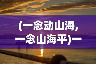 (一念动山海,一念山海平)一念风云起，一念山海平，探索内心的力量与平衡