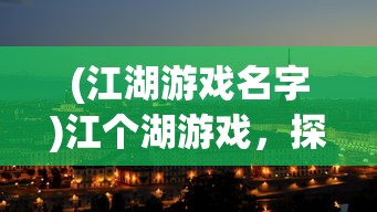 (江湖游戏名字)江个湖游戏，探索未知的水上乐园