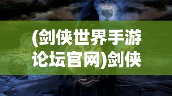(剑侠世界手游论坛官网)剑侠世界手游论坛，深度探讨与常见问题解答