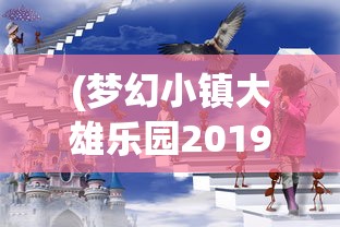 (梦幻小镇大雄乐园2019)梦幻小镇大雄乐园，乐园的魅力与未来展望