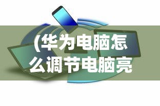 (华为电脑怎么调节电脑亮度)如何调整电脑亮度，简单指南与常见问题解答