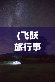 (飞跃旅行事件后续)飞跃的旅行者内购版，游戏深度探索与解析