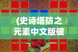 (史诗塔防之元素中文版破解)史诗塔防之元素中文版，游戏解析与常见问题解答