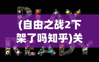 (自由之战2下架了吗知乎)关于游戏自由之战2下架的探讨