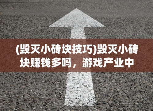 (毁灭小砖块技巧)毁灭小砖块赚钱多吗，游戏产业中的微观经济分析