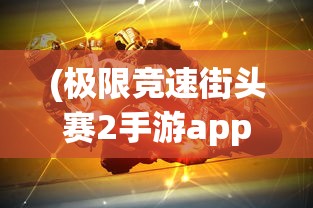 (极限竞速街头赛2手游app下载)极限竞速街头赛，速度与激情的碰撞